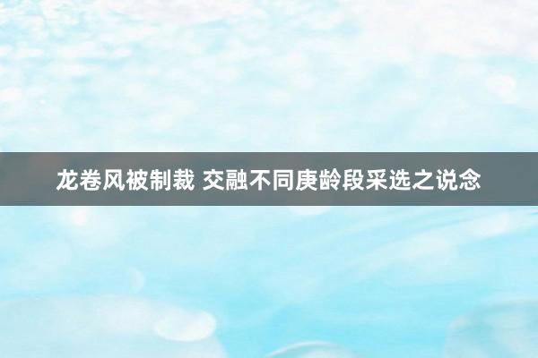 龙卷风被制裁 交融不同庚龄段采选之说念